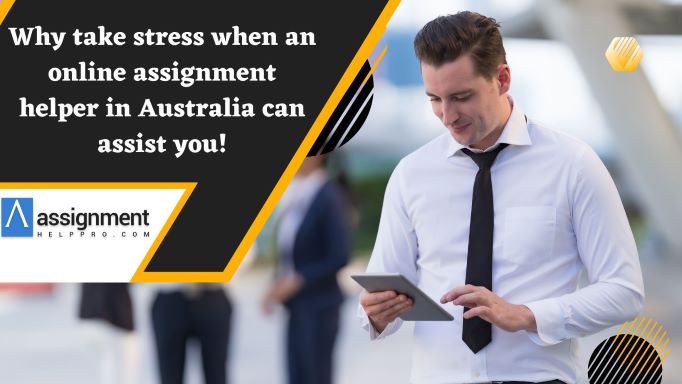 Why take stress when an online assignment helper in Australia can assist you!￼ – Assignment help Australia