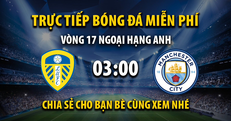 Trực tiếp Leeds United vs Man City lúc 03:00 ngày 29/12/2022 - Xoilac TV