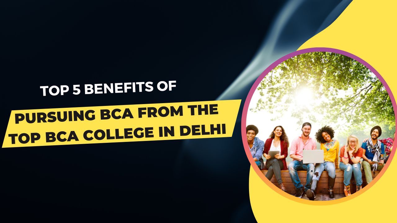 Top 5 Benefits of Pursuing BCA from the Top BCA College in Delhi Tech Guest Posts | SIIT | IT Training & Technical Certification Courses Online