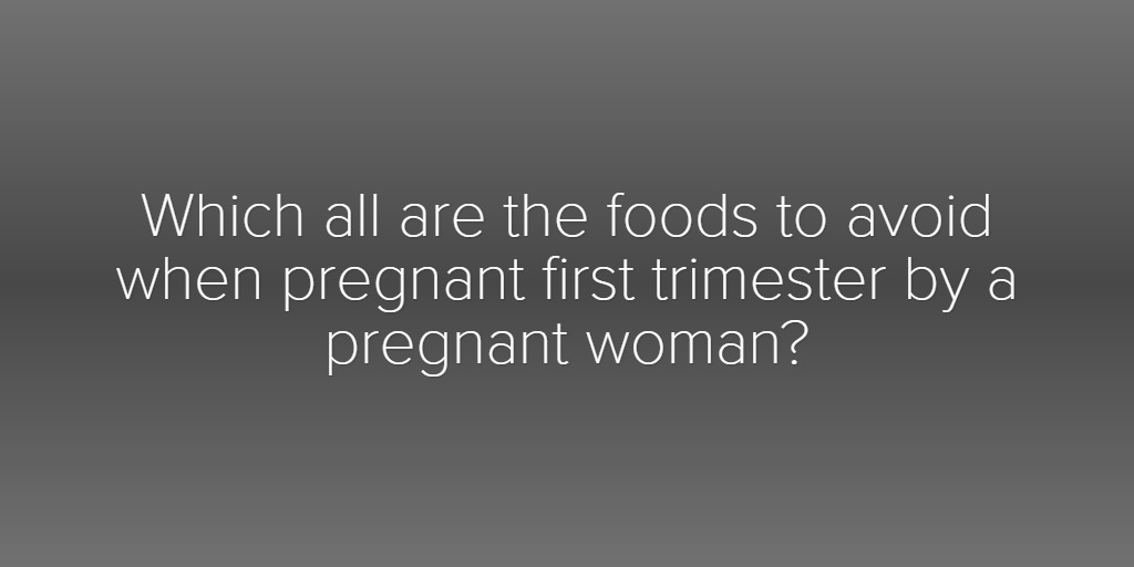 Which all are the foods to avoid when pregnant first trimester by a pregnant woman?