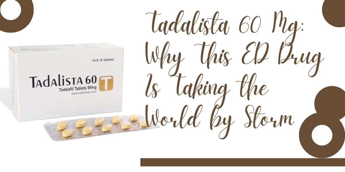Tadalista 60 Mg: Why This ED Drug Is Taking the World by Storm