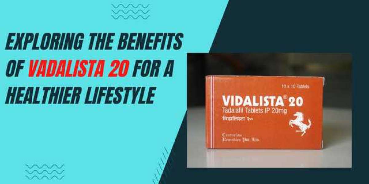 Exploring the Benefits of Vadalista 20 for a Healthier Lifestyle