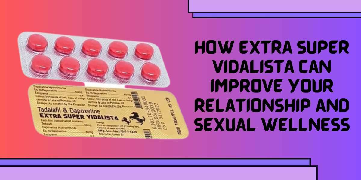 How Extra Super Vidalista Can Improve Your Relationship and Sexual Wellness