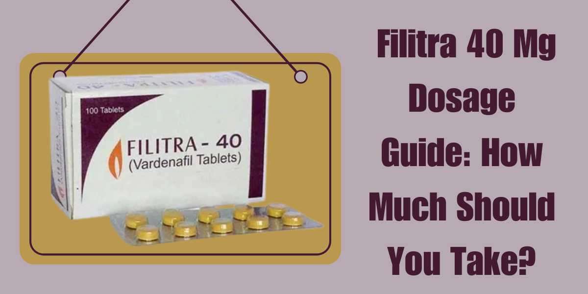 Filitra 40 Mg Dosage Guide: How Much Should You Take?