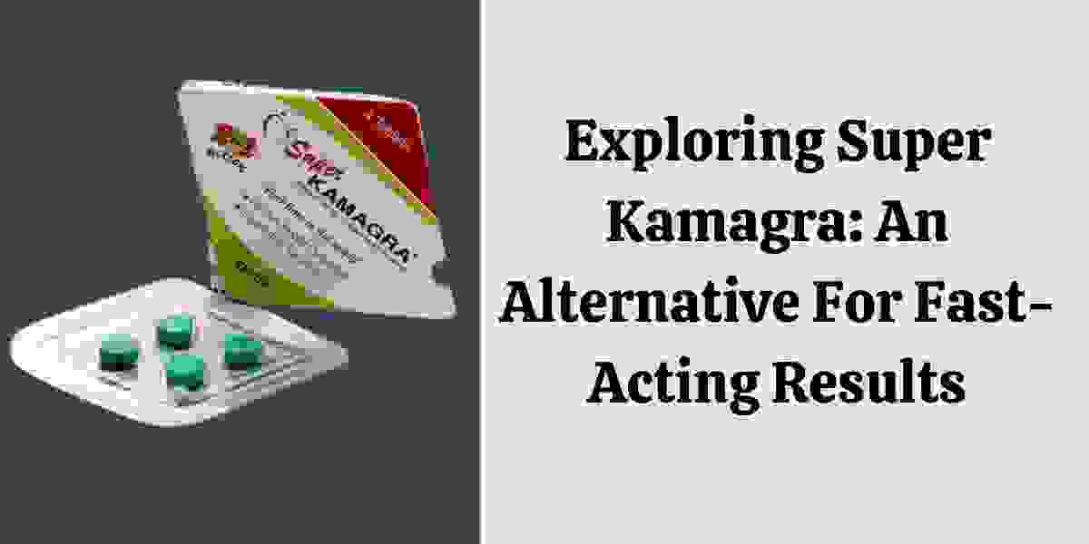 Exploring Super Kamagra: An Alternative For Fast-Acting Results