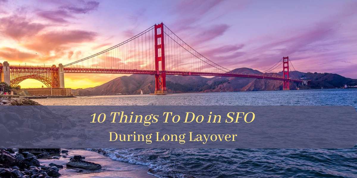 10 Things To Do On A Long Layover At SFO Airport