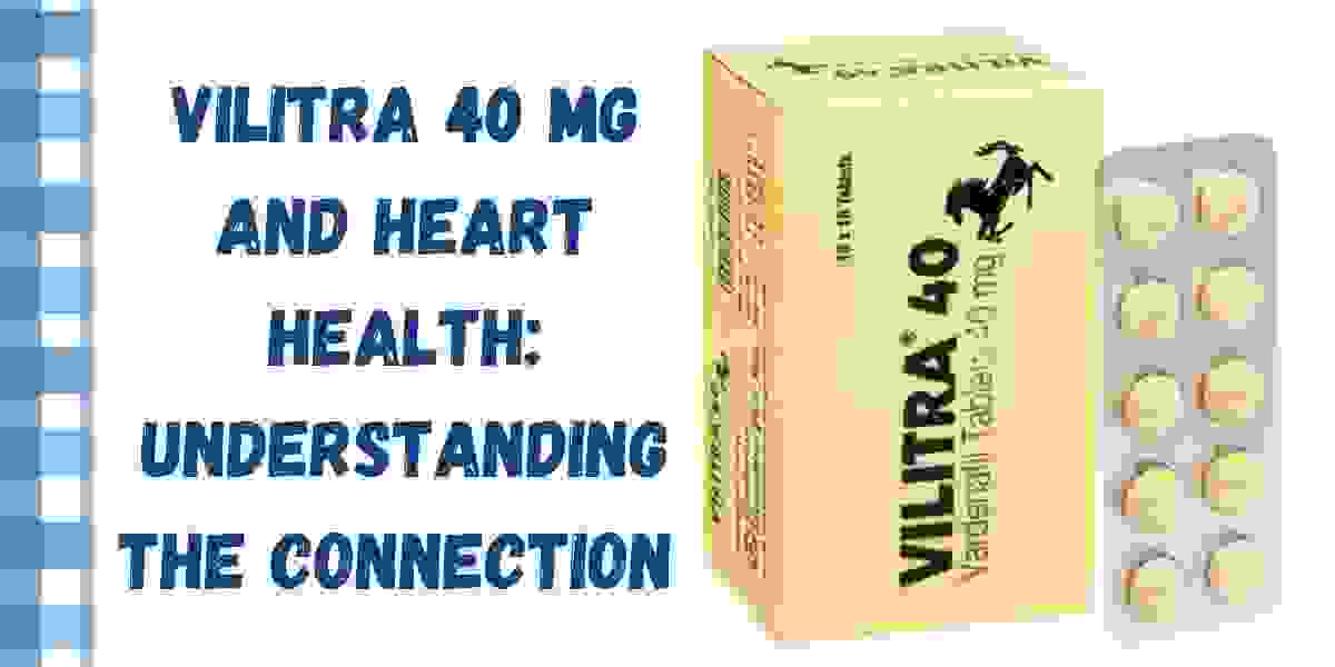 Vilitra 40 Mg and Heart Health: Understanding the Connection