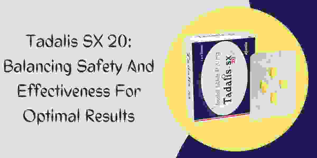 Tadalis SX 20: Balancing Safety And Effectiveness For Optimal Results