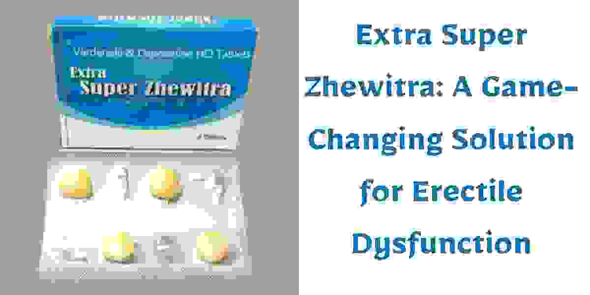 Extra Super Zhewitra: A Game-Changing Solution for Erectile Dysfunction