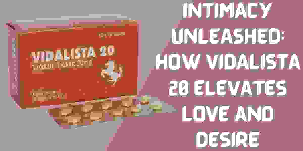 Intimacy Unleashed: How Vidalista 20 Elevates Love and Desire