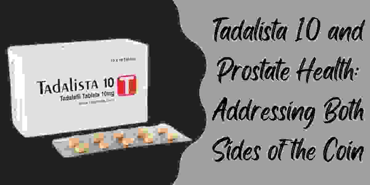 Tadalista 10 and Prostate Health: Addressing Both Sides of the Coin