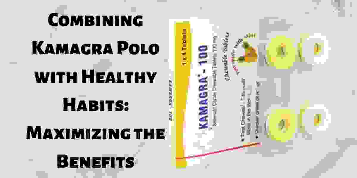 Combining Kamagra Polo with Healthy Habits: Maximizing the Benefits