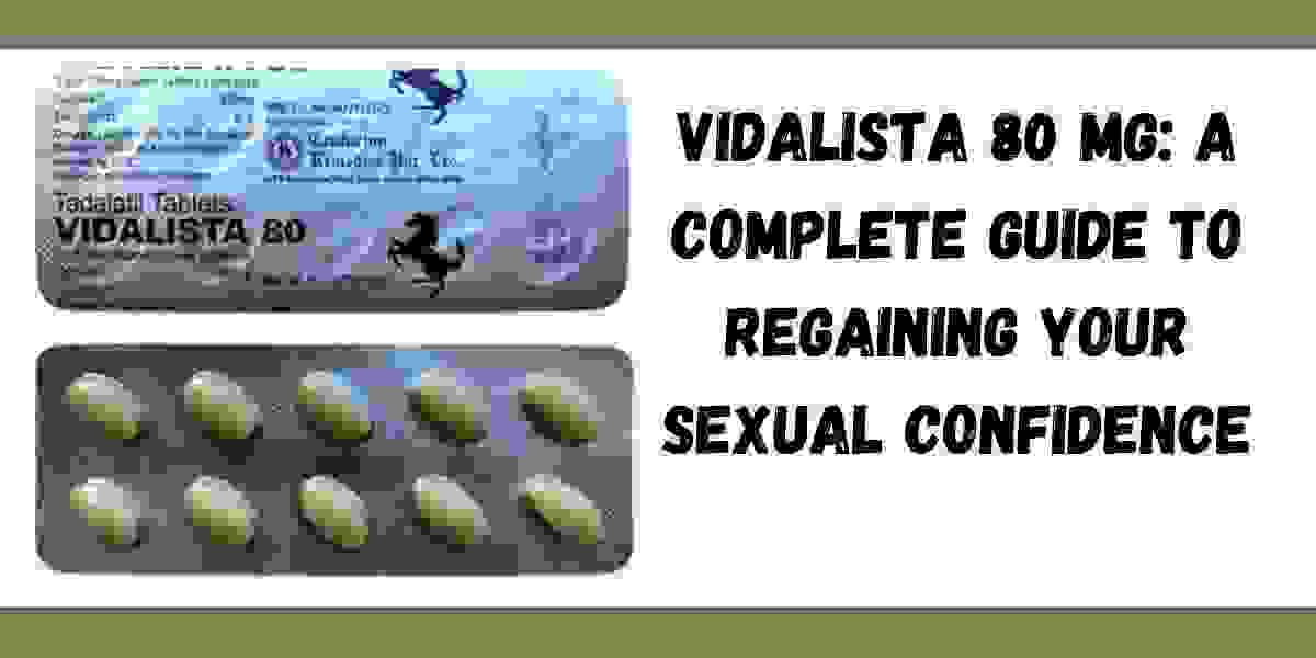 Vidalista 80 mg: A Complete Guide to Regaining Your Sexual Confidence