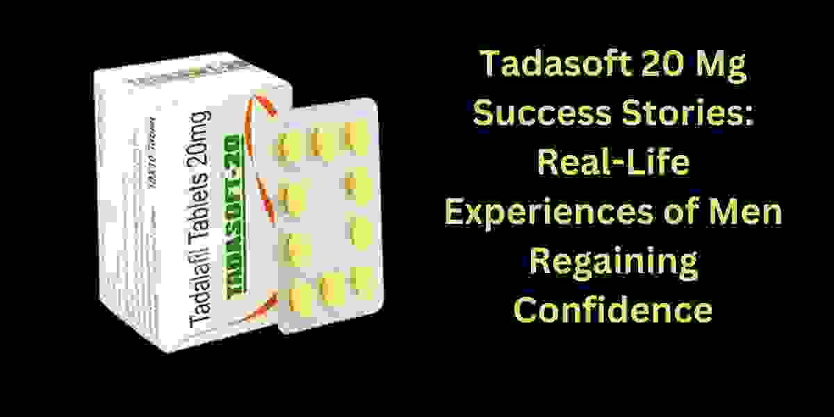 Tadasoft 20 Mg Success Stories: Real-Life Experiences of Men Regaining Confidence