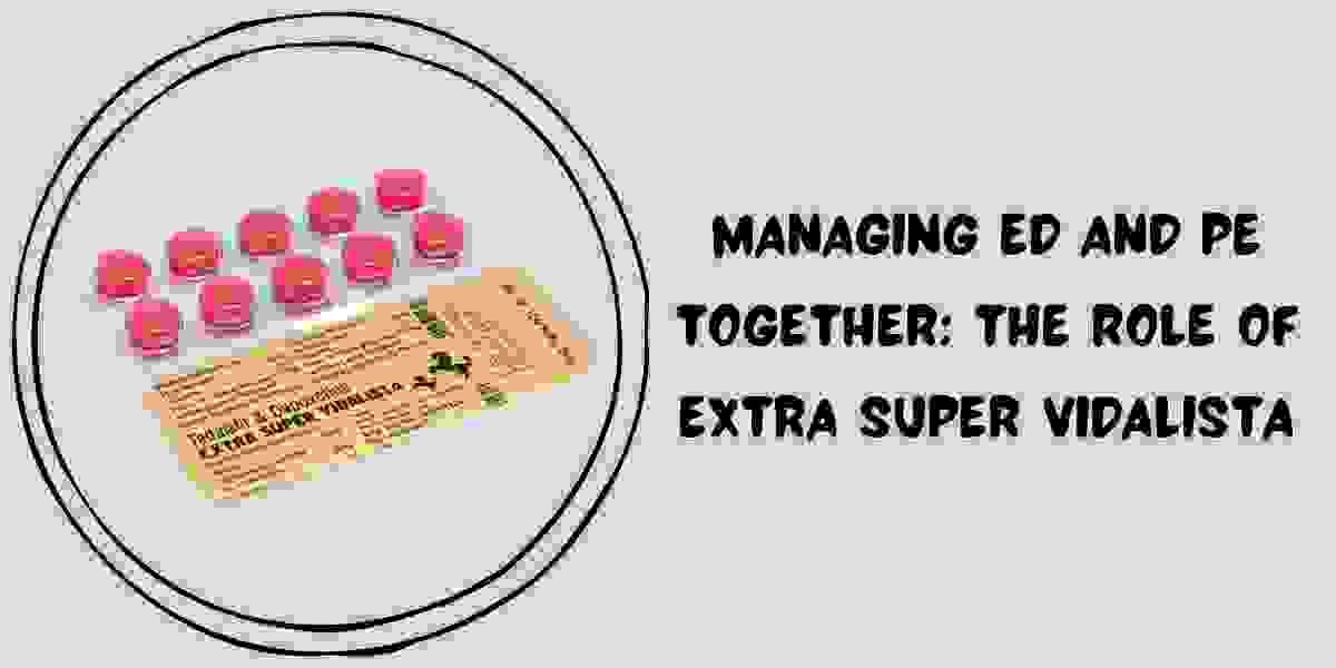 Managing ED And PE Together: The Role Of Extra Super Vidalista