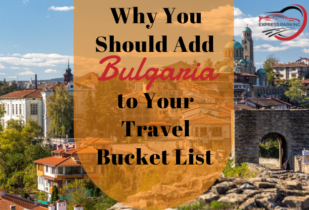 Why You Should Add Bulgaria to Your Travel Bucket List - Express Parking