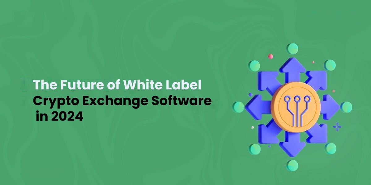 The Future of white-label Crypto Exchange Software in 2024 and Beyond