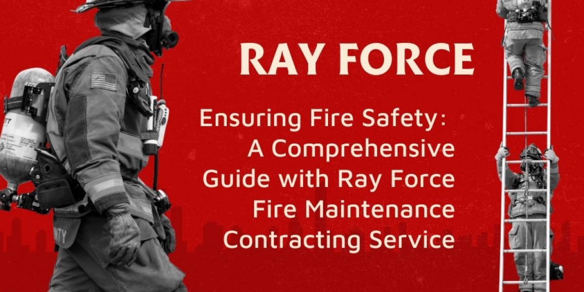 Ensuring Fire Safety: A Comprehensive Guide with Ray Force Fire Maintenance Contracting Service