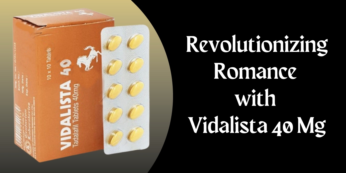 Revolutionizing Romance with Vidalista 40 Mg