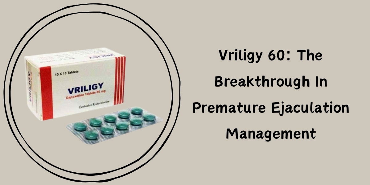 Vriligy 60: The Breakthrough In Premature Ejaculation Management