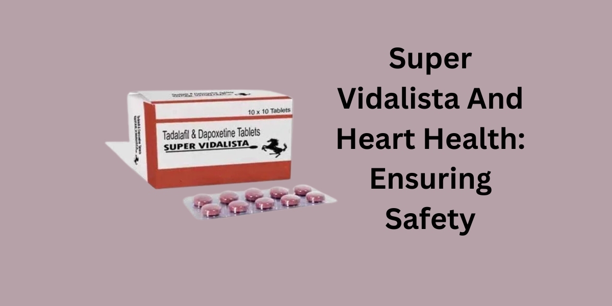 Super Vidalista And Heart Health: Ensuring Safety