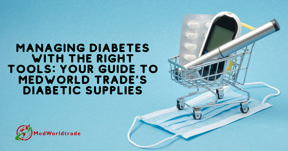 Managing Diabetes With The Right Tools: Your Guide To Medworld Trade's Diabetic Supplies | MedWorldTrade