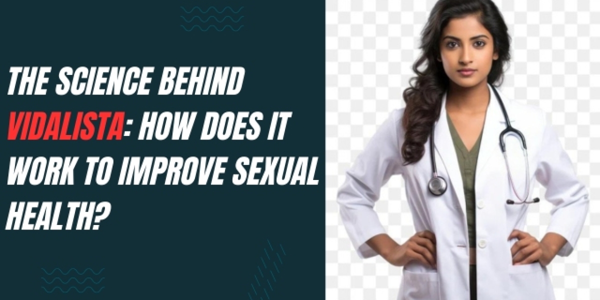 The Science Behind Vidalista: How Does It Work to Improve Sexual Health?