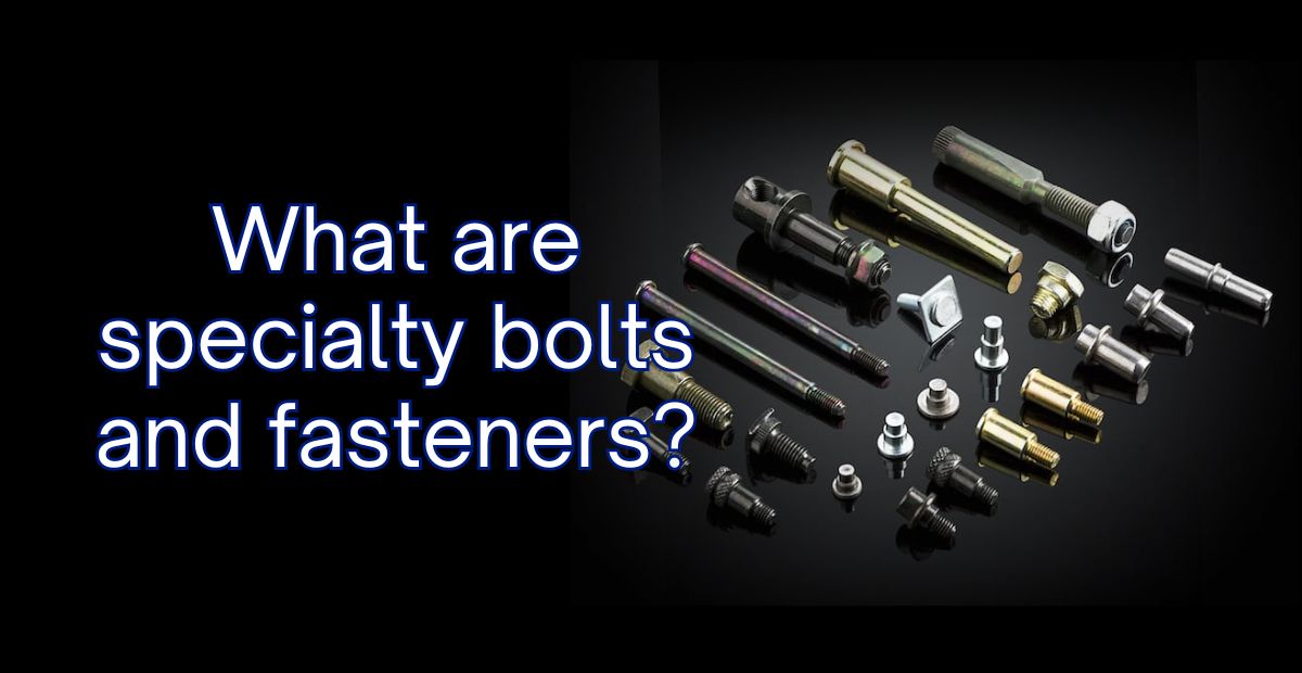 What are specialty bolts and fasteners? - RPPL
