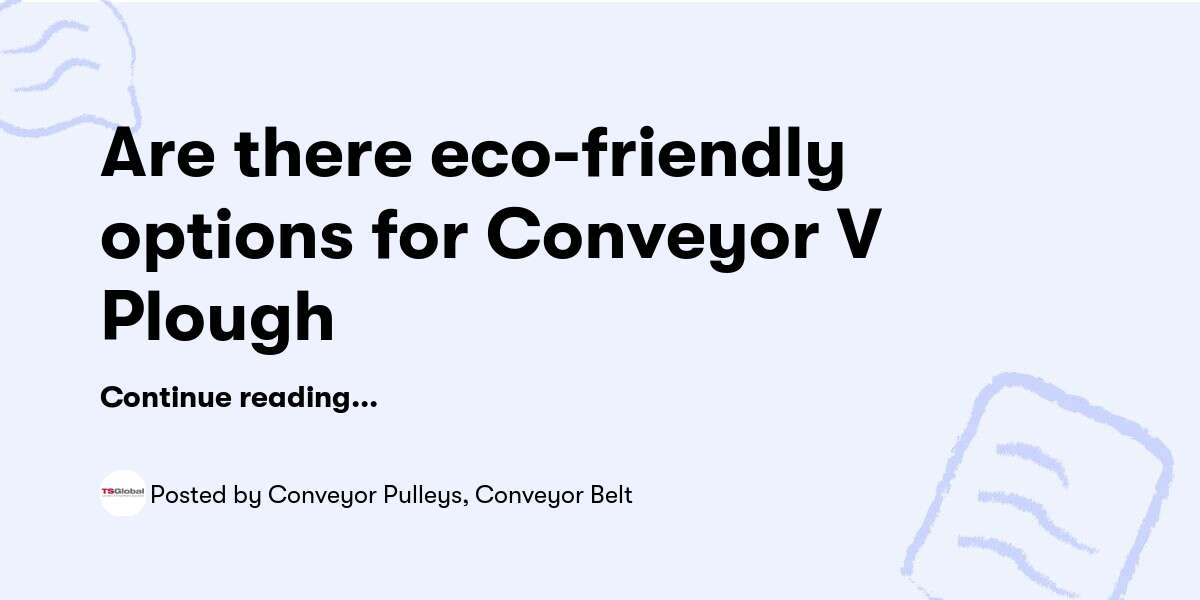 Are there eco-friendly options for Conveyor V Plough — Conveyor Pulleys, Conveyor Belt - Buymeacoffee