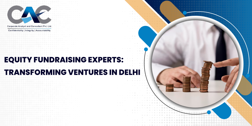Equity Fundraising Experts: Transforming Ventures In Delhi - Corporate Analyst & Consultant Company in Delhi India | CAC