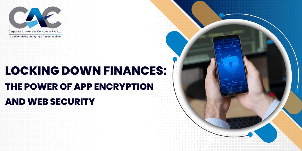 Locking Down Finances: The Power of App Encryption and Web Security - Corporate Analyst & Consultant Company in Delhi India | CAC