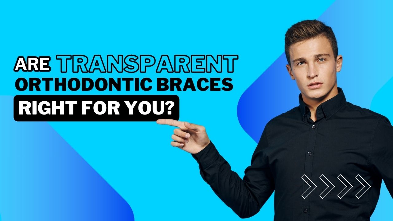 Are Transparent Orthodontic Braces Right for You?