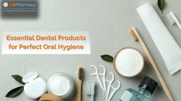 Essential Dental Products for Perfect Oral Hygiene Article - ArticleTed -  News and Articles