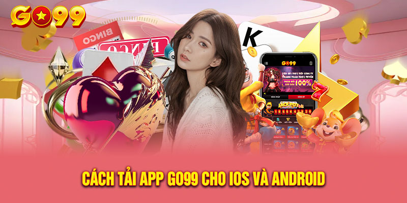 Tải App Go99 - Hướng Dẫn Cách Cài Đặt App An Toàn, Dễ Hiểu