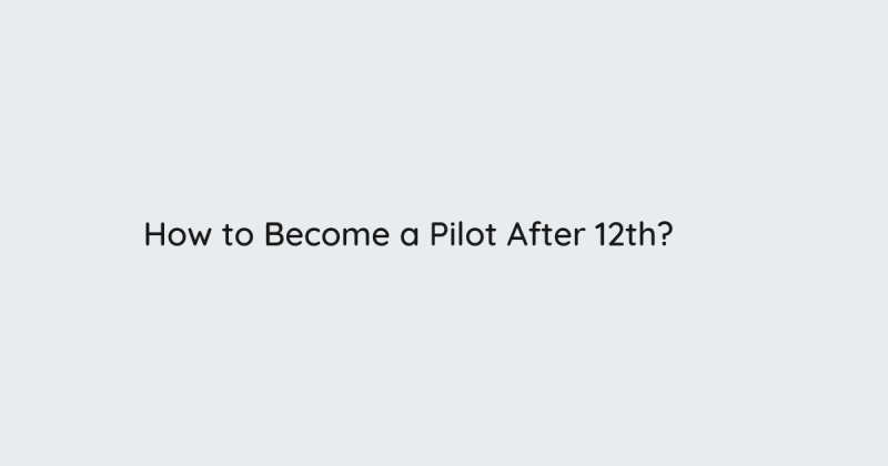 How to Become a Pilot After 12th?: ext_6617199 — LiveJournal