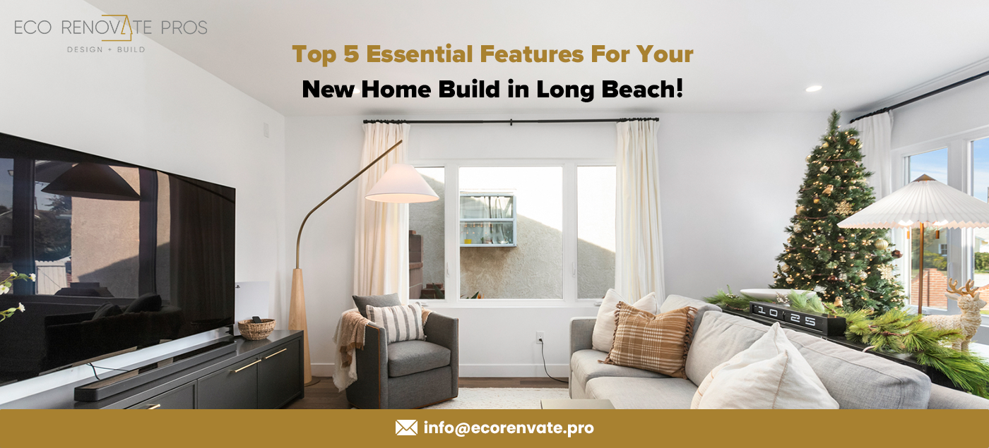 Top 5 Essential Features For Your New Home Build in Long Beach!