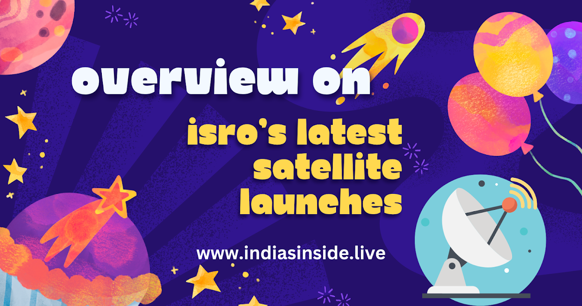 ISRO’s Latest Satellite Launches: Overview of recent missions and their significance - The India's Inside