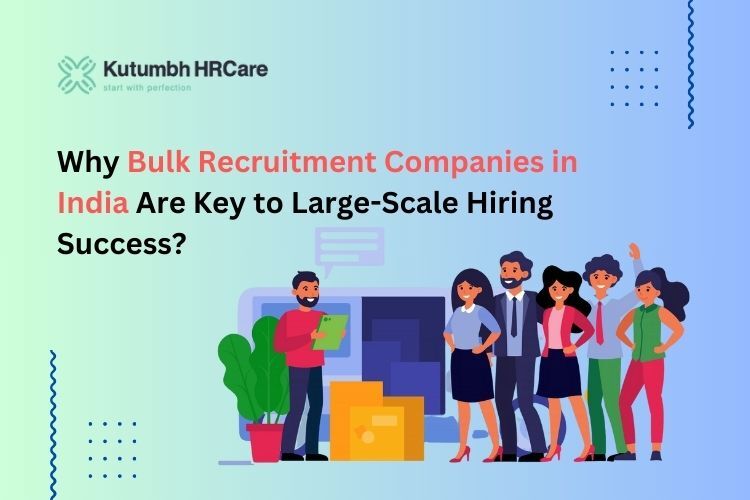 Why Bulk Recruitment Companies in India Are Key to Large-Scale Hiring Success? – Staffing Company in India | Staffing Services – Kutumbh HRCare