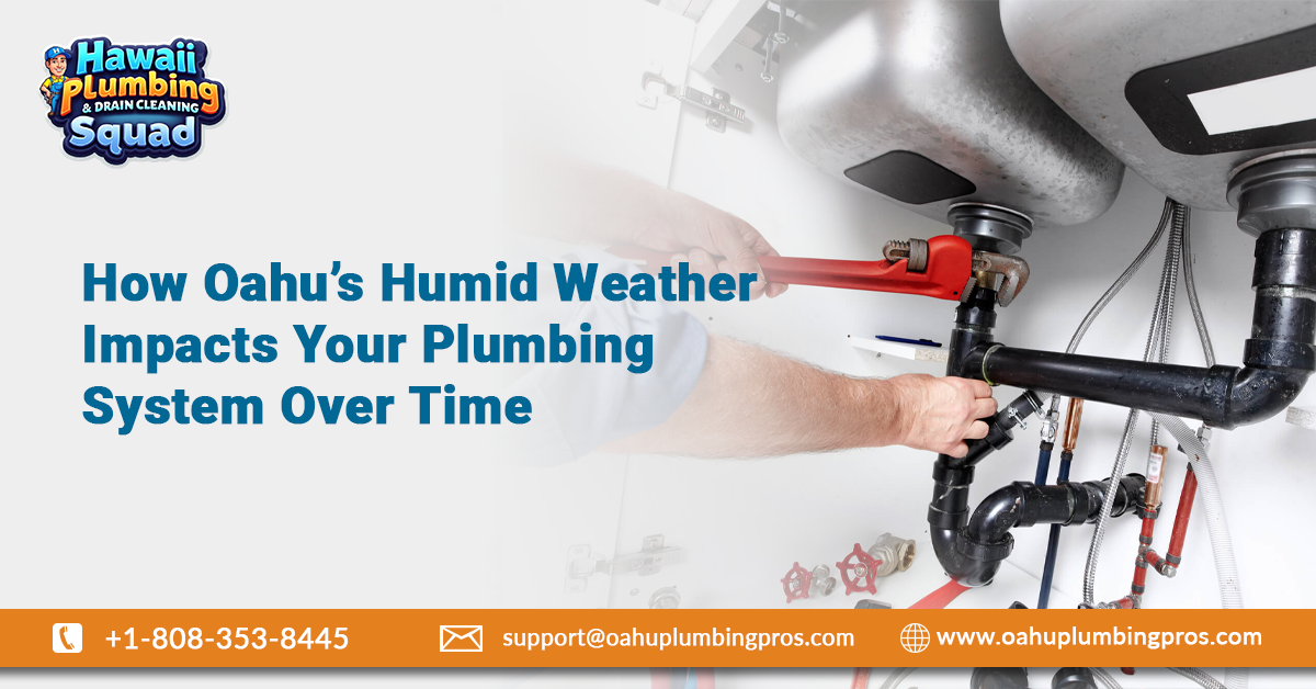 How Oahu’s Humid Weather Impacts Your Plumbing System Over Time
