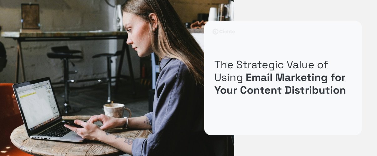 The Strategic Value Of Using Email Marketing For Your Content Distribution - Ciente