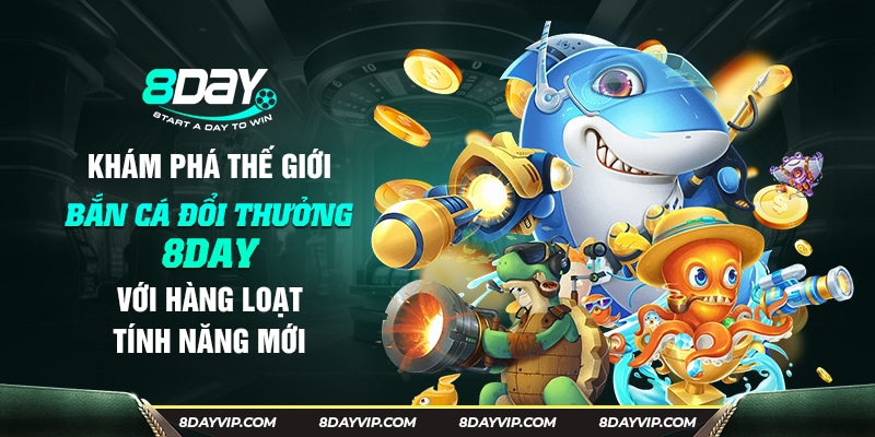 Bắn Cá 8Day Game Bắn Cá Đổi Thưởng Uy Tín Nhất Tại 8 Day
