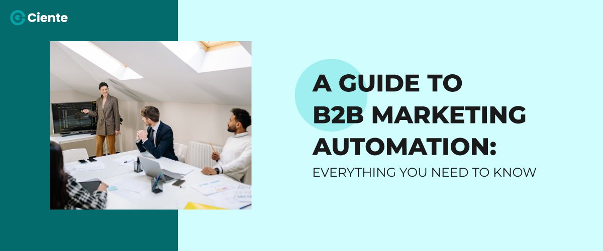 A Guide To B2B Marketing Automation: Everything You Need To Know - Ciente